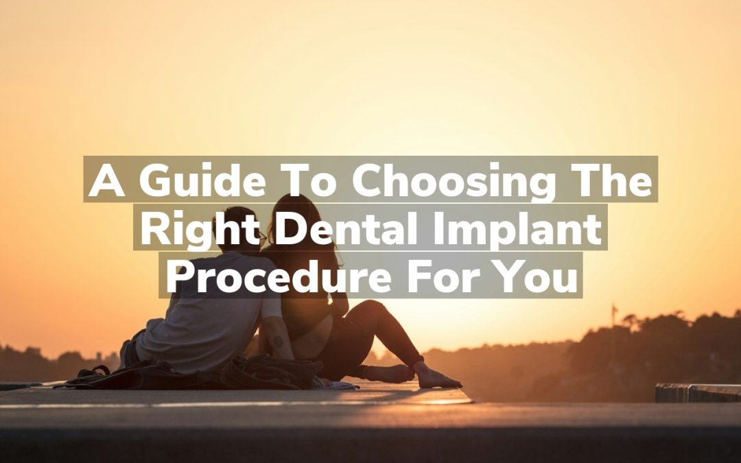A Guide to Choosing the Right Dental Implant Procedure for You