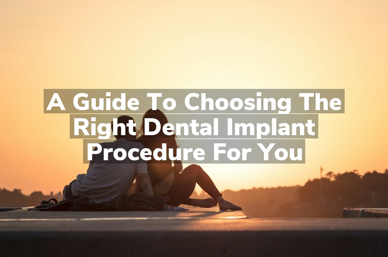 A Guide to Choosing the Right Dental Implant Procedure for You