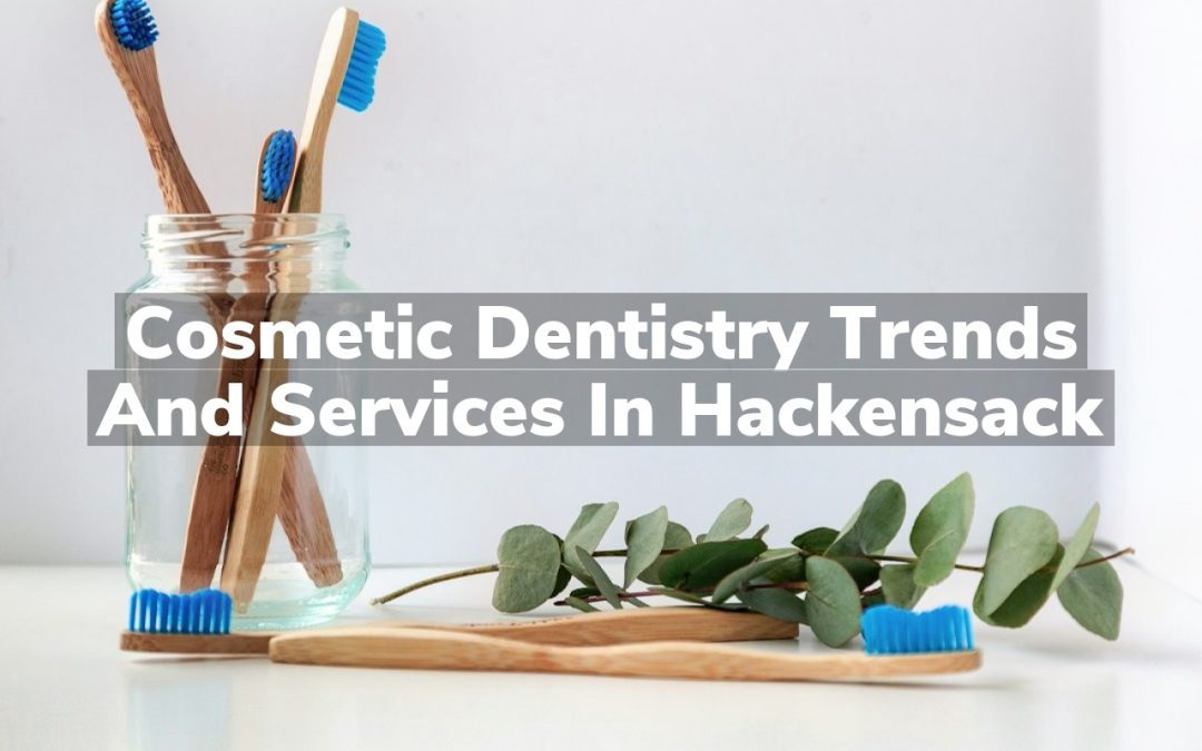 Cosmetic Dentistry Trends and Services in Hackensack