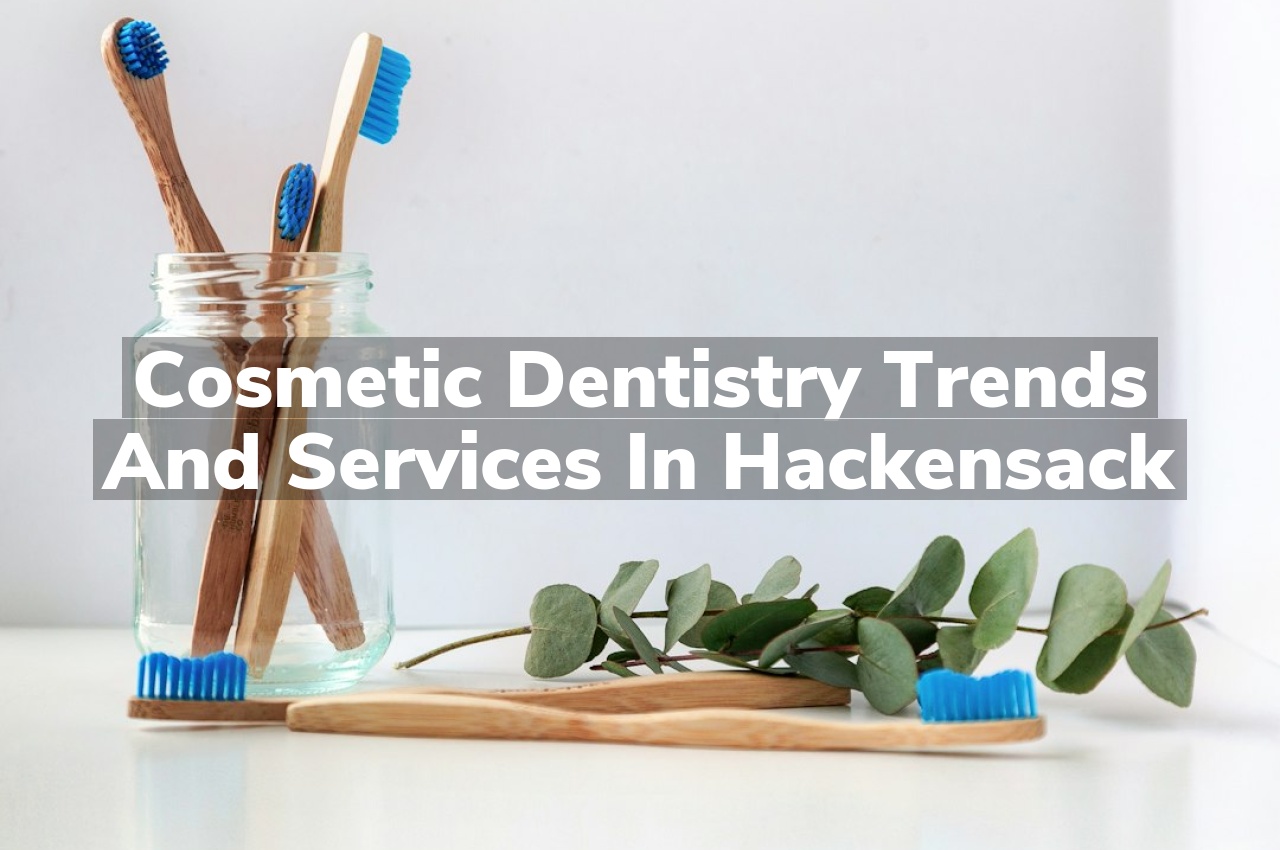 Cosmetic Dentistry Trends and Services in Hackensack